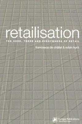 Retailisation: The Here, There and Everywhere of Retail - Chtel, Francesca de, and Hunt, Robin