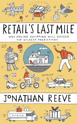 Retail's Last Mile: Why Online Shopping Will Exceed Our Wildest Predictions - Reeve, Jonathan