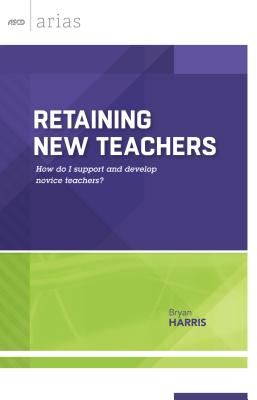 Retaining New Teachers: How Do I Support and Develop Novice Teachers? (ASCD Arias) - Harris, Bryan