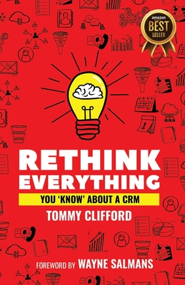 Rethink Everything You 'Know' About A CRM - Salmans, Wayne (Foreword by), and Clifford, Tommy