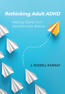 Rethinking Adult ADHD: Helping Clients Turn Intentions Into Actions - Ramsay, J. Russell
