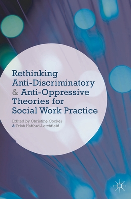 Rethinking Anti-Discriminatory and Anti-Oppressive Theories for Social Work Practice - Cocker, Christine, Ms., and Hafford-Letchfield, Trish, Ms.