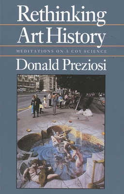 Rethinking Art History: Meditations on a Coy Science - Preziosi, Donald