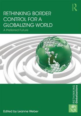 Rethinking Border Control for a Globalizing World: A Preferred Future - Weber, Leanne, Dr. (Editor)