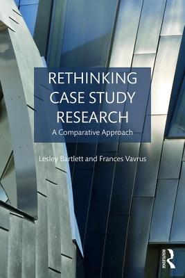 Rethinking Case Study Research: A Comparative Approach - Bartlett, Lesley, and Vavrus, Frances