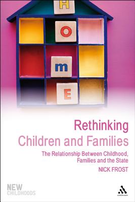 Rethinking Children and Families: The Relationship Between Childhood, Families and the State - Frost, Nick, Professor, and Jones, Phil, Dr. (Series edited by)