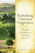 Rethinking Christian Forgiveness: Theological, Philosophical, and Psychological Explorations