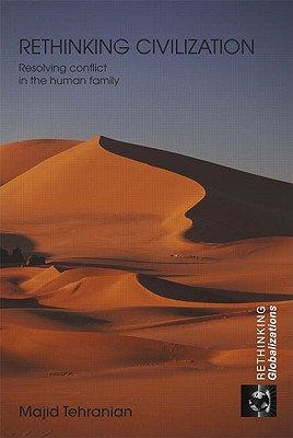 Rethinking Civilization: Resolving Conflict in the Human Family - Tehranian, Majid