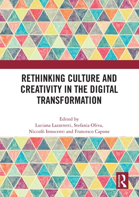 Rethinking Culture and Creativity in the Digital Transformation - Lazzeretti, Luciana (Editor), and Oliva, Stefania (Editor), and Innocenti, Niccol (Editor)