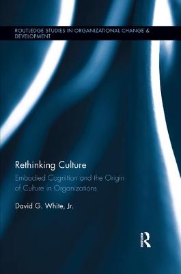 Rethinking Culture: Embodied Cognition and the Origin of Culture in Organizations - White, David