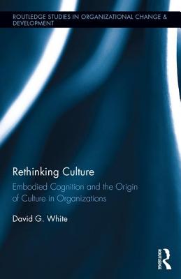 Rethinking Culture: Embodied Cognition and the Origin of Culture in Organizations - White, David