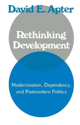 Rethinking Development: Modernization, Dependency, and Post-Modern Politics - Apter, David
