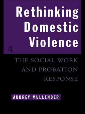 Rethinking Domestic Violence: The Social Work and Probation Response - Mullender, Audrey, Professor