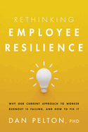 Rethinking Employee Resilience: Why Our Current Approach to Worker Burnout Is Failing, and How to Fix It