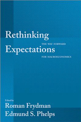 Rethinking Expectations: The Way Forward for Macroeconomics - Frydman, Roman (Editor), and Phelps, Edmund S (Editor)