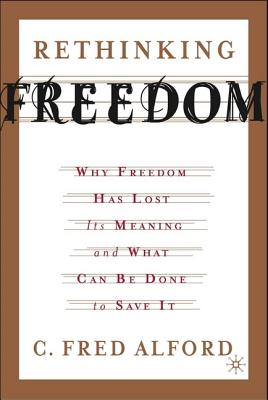 Rethinking Freedom: Why Freedom Has Lost Its Meaning and What Can Be Done to Save It - Alford, Fred, and Alford, C Fred, Professor