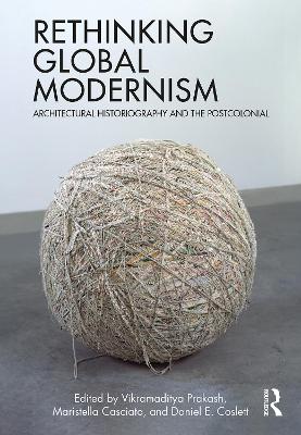 Rethinking Global Modernism: Architectural Historiography and the Postcolonial - Prakash, Vikramaditya (Editor), and Casciato, Maristella (Editor), and Coslett, Daniel E (Editor)