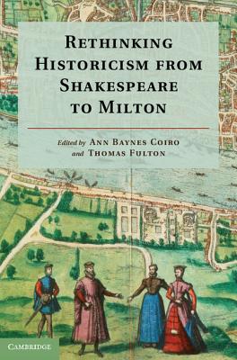 Rethinking Historicism from Shakespeare to Milton - Baynes Coiro, Ann (Editor), and Fulton, Thomas (Editor)