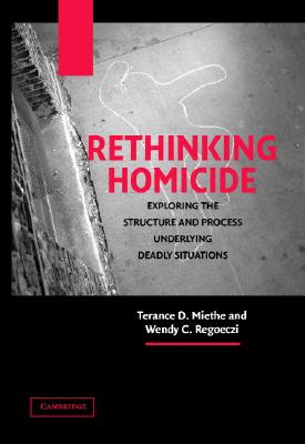 Rethinking Homicide: Exploring the Structure and Process Underlying Deadly Situations - Miethe, Terance D., and Regoeczi, Wendy C., and Drass, Kriss A.