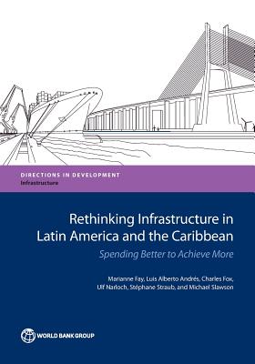 Rethinking Infrastructure in Latin America and the Caribbean: Spending Better to Achieve More - Fay, Marianne, and Alberto Andres, Luis, and Fox