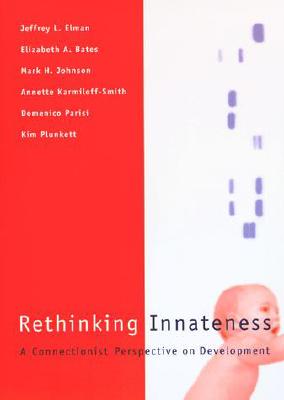 Rethinking Innateness: A Connectionist Perspective on Development - Elman, Jeffrey, and Bates, Elizabeth, and Johnson, Mark H