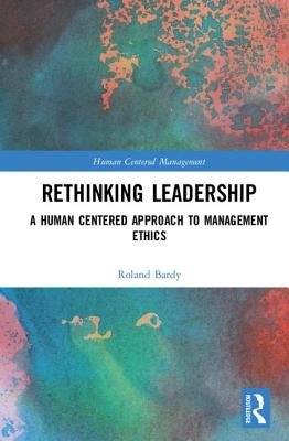 Rethinking Leadership: A Human Centered Approach to Management Ethics - Bardy, Roland
