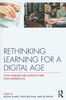Rethinking Learning for a Digital Age: How Learners are Shaping their Own Experiences - Sharpe, Rhona, and Beetham, Helen, and de Freitas, Sara