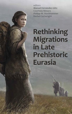 Rethinking Migrations in Late Prehistoric Eurasia - Fernndez-Gtz, Manuel (Editor), and Nimura, Courtney (Editor), and Stockhammer, Philipp W. (Editor)