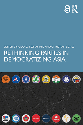 Rethinking Parties in Democratizing Asia - Teehankee, Julio C (Editor), and Echle, Christian (Editor)
