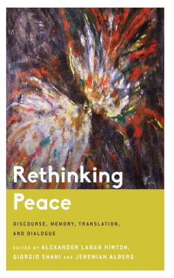 Rethinking Peace: Discourse, Memory, Translation, and Dialogue - Hinton, Alexander Laban (Editor), and Shani, Giorgio (Editor), and Alberg, Jeremiah (Editor)