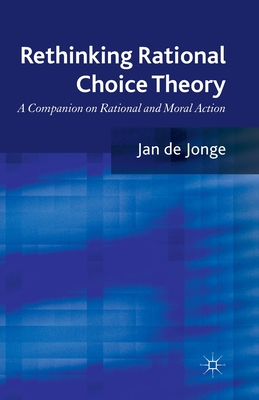 Rethinking Rational Choice Theory: A Companion on Rational and Moral Action - De Jonge, Jan