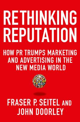 Rethinking Reputation: How PR Trumps Marketing and Advertising in the New Media World - Seitel, Fraser P, and Doorley, John