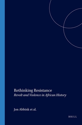 Rethinking Resistance: Revolt and Violence in African History - Abbink, Jon (Editor), and Van Walraven, Klaas (Editor), and de Bruijn, Mirjam (Editor)
