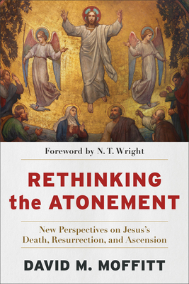 Rethinking the Atonement: New Perspectives on Jesus's Death, Resurrection, and Ascension - Moffitt, David M, and Wright, N T (Foreword by)