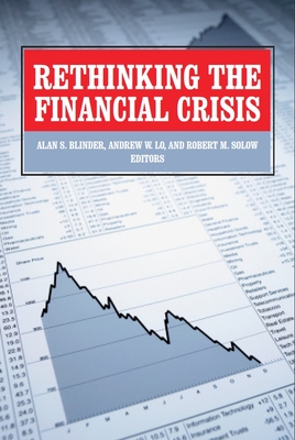 Rethinking the Financial Crisis - Blinder, Alan S (Editor), and Loh, Andrew W (Editor), and Solow, Robert M (Editor)