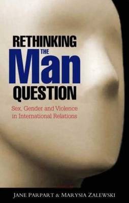 Rethinking the Man Question: Sex, Gender and Violence in International Relations - Parpart, Jane L (Editor), and Zalewski, Doctor Marysia (Editor)