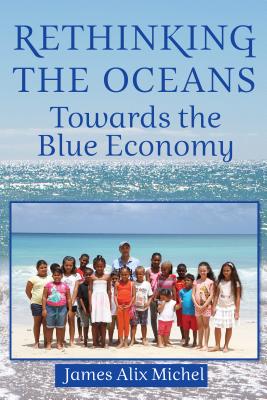 Rethinking the Oceans: Towards the Blue Economy - Michel, James Alix