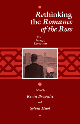 Rethinking the Romance of the Rose: Text, Image, Reception - Brownlee, Kevin (Editor), and Huot, Sylvia (Editor)