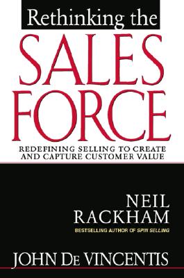Rethinking the Sales Force: Redefining Selling to Create and Capture Customer Value - Devincentis, John, and Rackham, Neil
