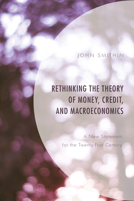 Rethinking the Theory of Money, Credit, and Macroeconomics: A New Statement for the Twenty-First Century - Smithin, John