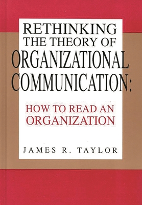 Rethinking the Theory of Organizational Communication: How to Read an Organization - Taylor, James R, MD, PhD