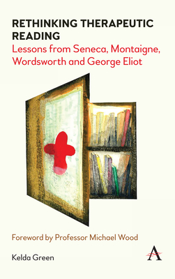 Rethinking Therapeutic Reading: Lessons from Seneca, Montaigne, Wordsworth and George Eliot - Green, Kelda, and Wood, Michael (Foreword by)