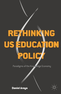 Rethinking US Education Policy: Paradigms of the Knowledge Economy - Araya, Daniel