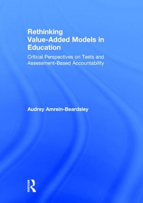 Rethinking Value-Added Models in Education: Critical Perspectives on Tests and Assessment-Based Accountability - Amrein-Beardsley, Audrey