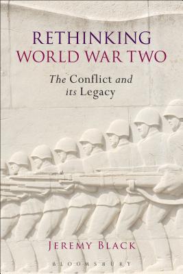 Rethinking World War Two: The Conflict and its Legacy - Black, Jeremy