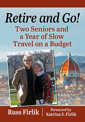 Retire and Go!: Two Seniors and a Year of Slow Travel on a Budget - Firlik, Russ