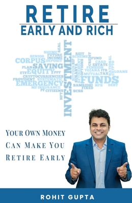 Retire Early and Rich: Your Own Money Can Make You Retire Early - Gupta, Rohit