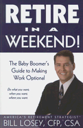 Retire in a Weekend!: The Baby Boomer's Guide to Making Work Optional - Losey, Bill