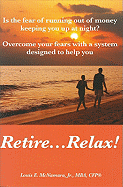 Retire...Relax!: Is the Fear of Running Out of Money Keeping You Up at Night?; Overcome Your Fears with a System Designed to Help You Retire...Relax!