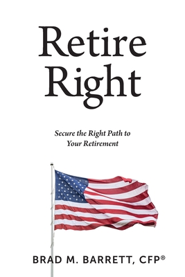 Retire Right: Secure the Right Path to Your Retirement - Barrett, Brad